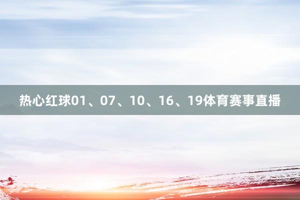 热心红球01、07、10、16、19体育赛事直播