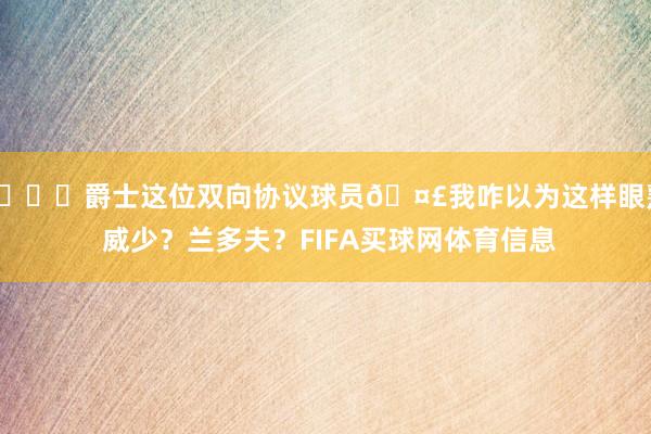 😉爵士这位双向协议球员🤣我咋以为这样眼熟 威少？兰多夫？FIFA买球网体育信息