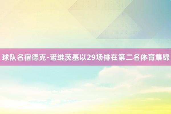 球队名宿德克-诺维茨基以29场排在第二名体育集锦