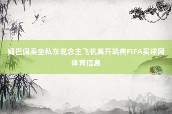 姆巴佩乘坐私东说念主飞机离开瑞典FIFA买球网体育信息