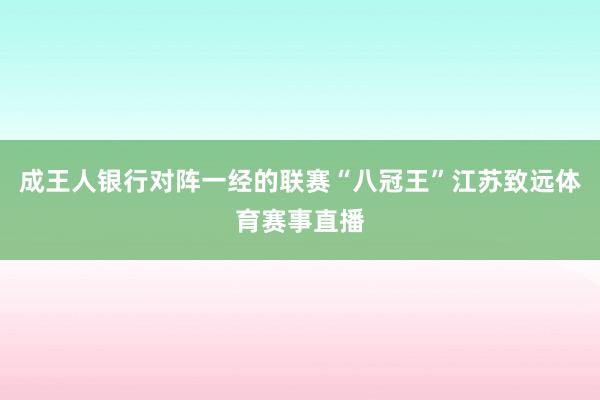 成王人银行对阵一经的联赛“八冠王”江苏致远体育赛事直播