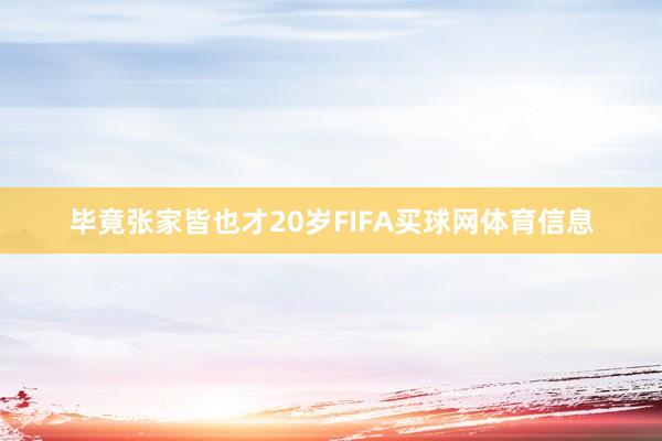 毕竟张家皆也才20岁FIFA买球网体育信息