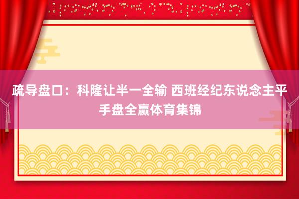 疏导盘口：科隆让半一全输 西班经纪东说念主平手盘全赢体育集锦