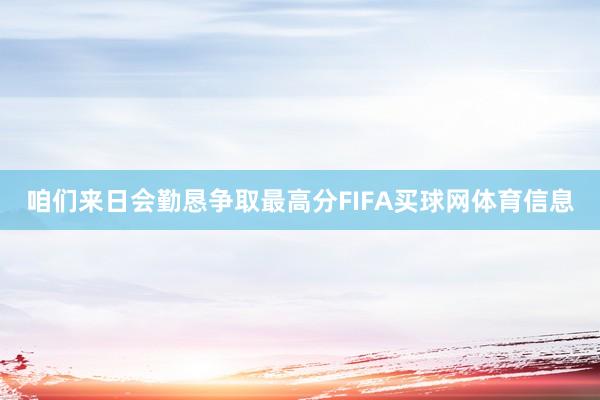 咱们来日会勤恳争取最高分FIFA买球网体育信息